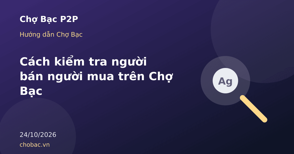 Minh hoạ kính lúp soi vào hồ sơ uy tín của đối tác mua bán bạc trên Chợ Bạc P2P